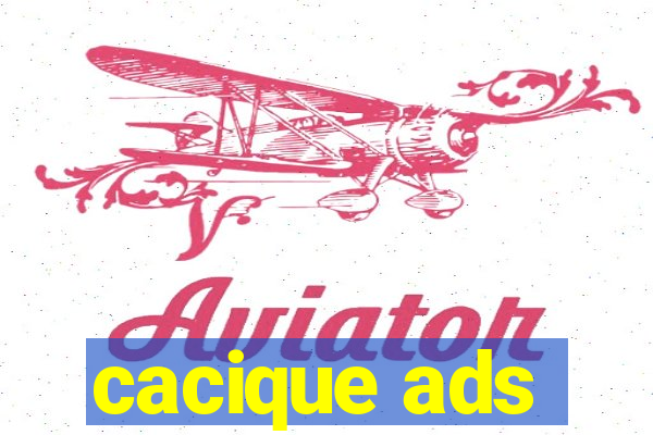 cacique ads